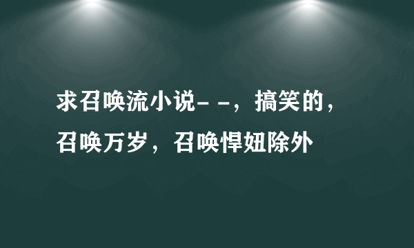 求召唤流小说- -，搞笑的，召唤万岁，召唤悍妞除外