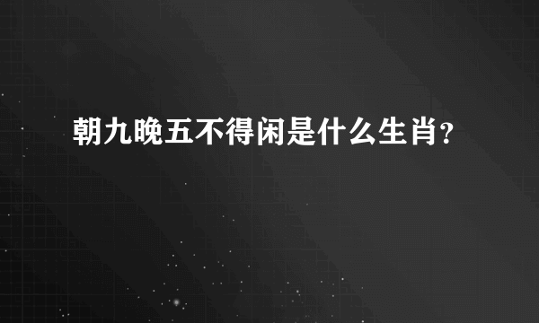 朝九晚五不得闲是什么生肖？