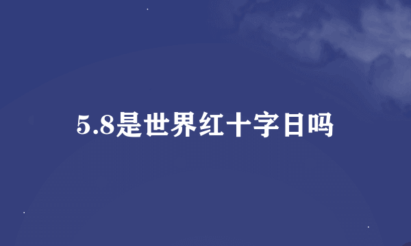 5.8是世界红十字日吗