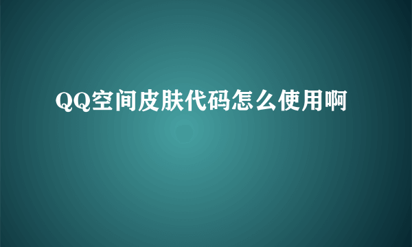 QQ空间皮肤代码怎么使用啊