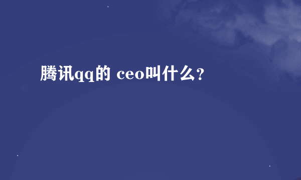 腾讯qq的 ceo叫什么？