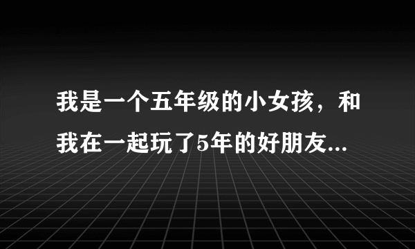 我是一个五年级的小女孩，和我在一起玩了5年的好朋友，背叛了我明明是他自己偷的7000元缺赖在我身上