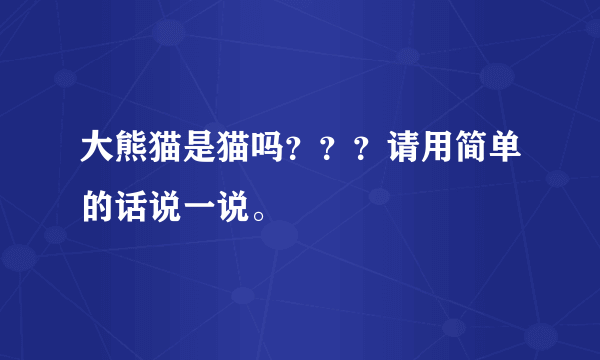 大熊猫是猫吗？？？请用简单的话说一说。