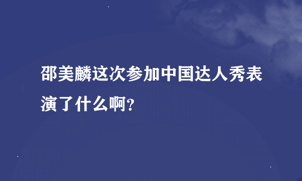 邵美麟这次参加中国达人秀表演了什么啊？