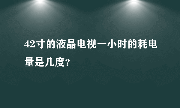 42寸的液晶电视一小时的耗电量是几度？