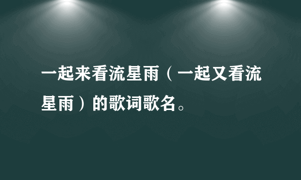 一起来看流星雨（一起又看流星雨）的歌词歌名。