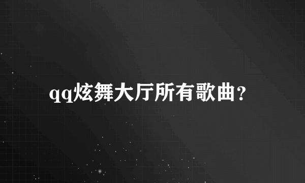 qq炫舞大厅所有歌曲？