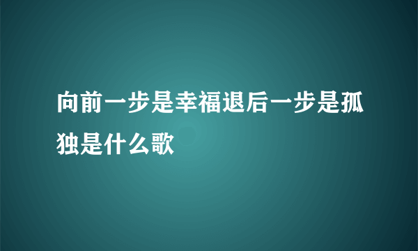 向前一步是幸福退后一步是孤独是什么歌