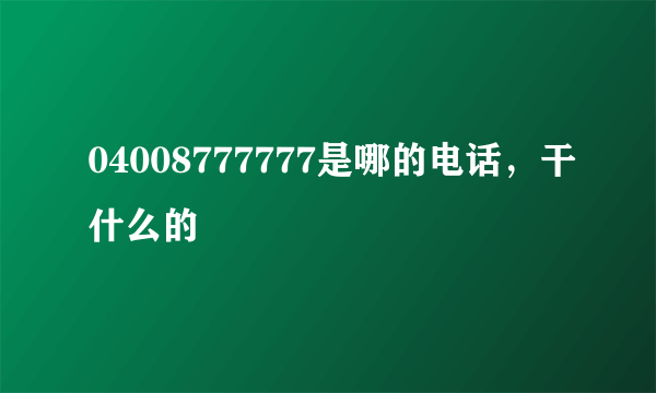 04008777777是哪的电话，干什么的