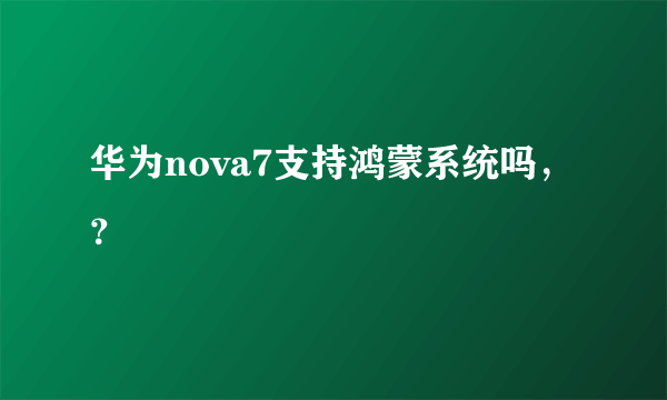 华为nova7支持鸿蒙系统吗，？