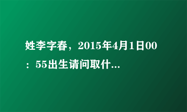 姓李字春，2015年4月1日00：55出生请问取什么名字好