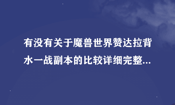 有没有关于魔兽世界赞达拉背水一战副本的比较详细完整的攻略？特别是MT的，因为我的天赋是防御战士