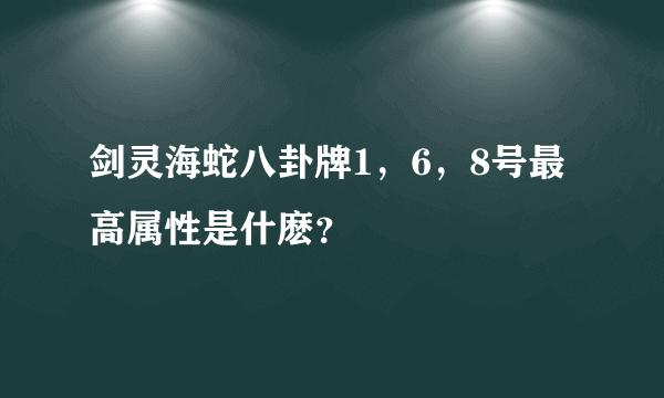 剑灵海蛇八卦牌1，6，8号最高属性是什麽？