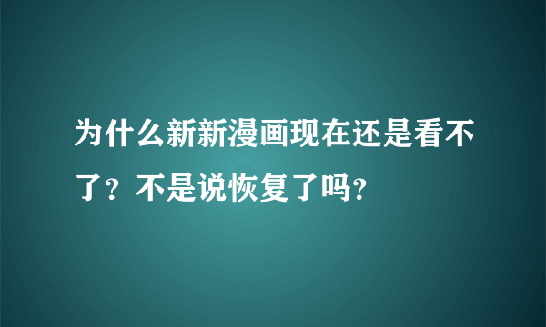 为什么新新漫画现在还是看不了？不是说恢复了吗？