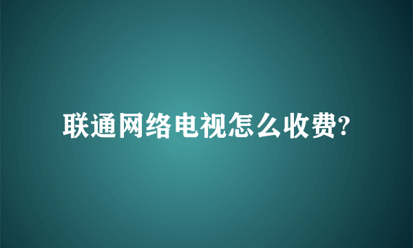 联通网络电视怎么收费?