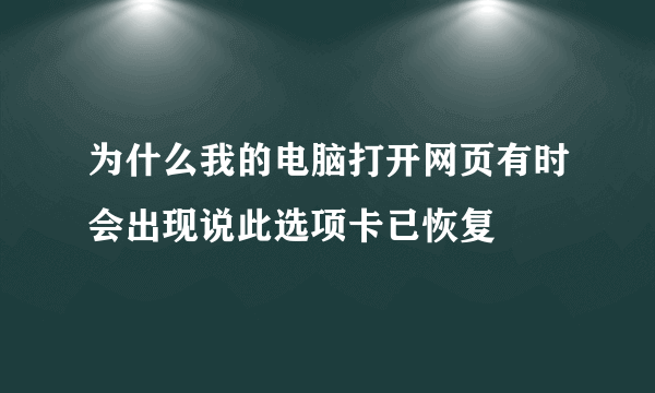 为什么我的电脑打开网页有时会出现说此选项卡已恢复