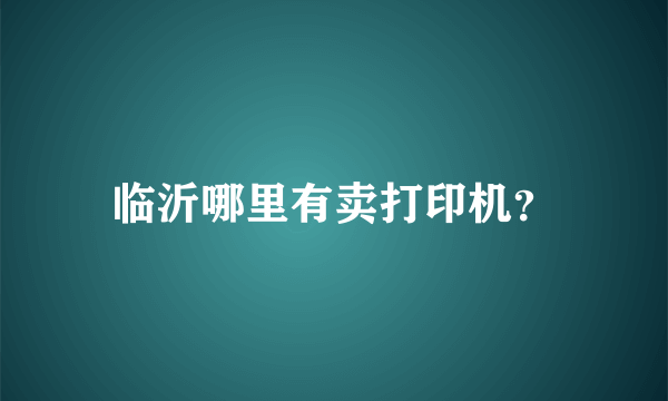 临沂哪里有卖打印机？