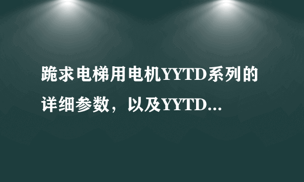 跪求电梯用电机YYTD系列的详细参数，以及YYTD代表的含义，谢谢