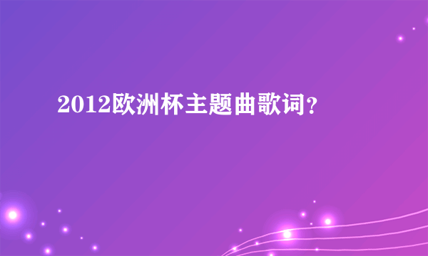 2012欧洲杯主题曲歌词？