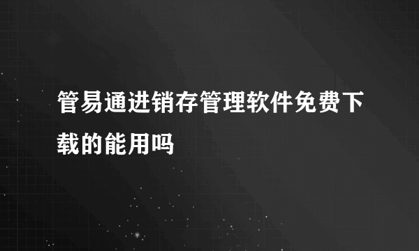 管易通进销存管理软件免费下载的能用吗