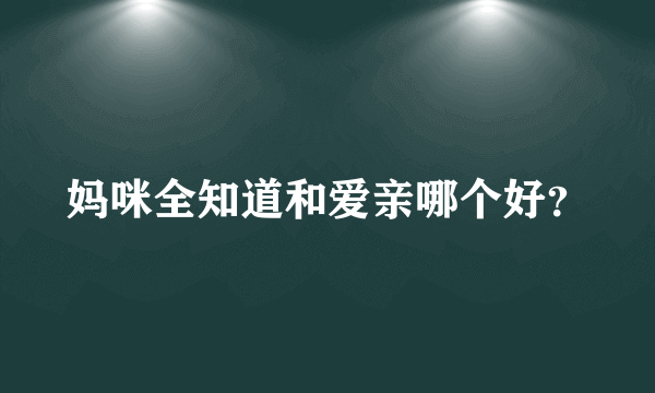 妈咪全知道和爱亲哪个好？