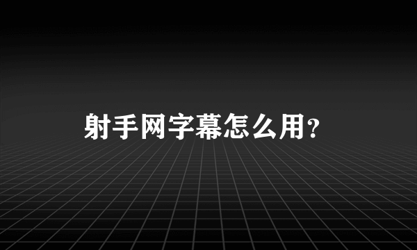 射手网字幕怎么用？