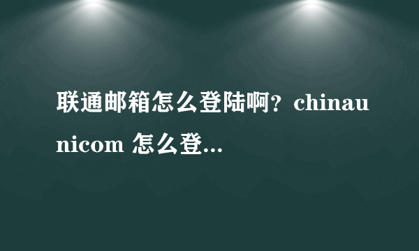 联通邮箱怎么登陆啊？chinaunicom 怎么登陆i？？？？？