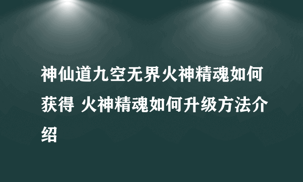 神仙道九空无界火神精魂如何获得 火神精魂如何升级方法介绍