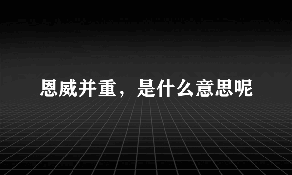 恩威并重，是什么意思呢