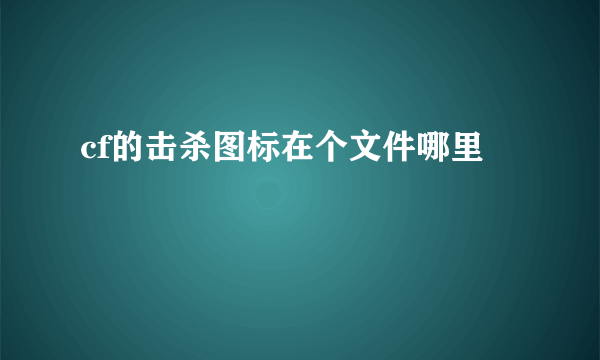 cf的击杀图标在个文件哪里