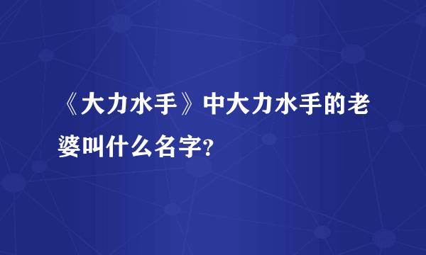 《大力水手》中大力水手的老婆叫什么名字？