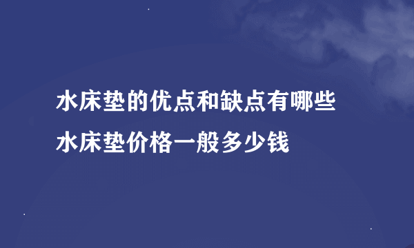 水床垫的优点和缺点有哪些 水床垫价格一般多少钱