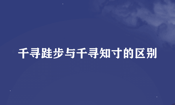 千寻跬步与千寻知寸的区别