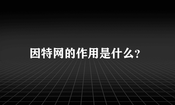 因特网的作用是什么？