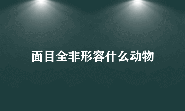 面目全非形容什么动物