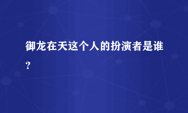 御龙在天这个人的扮演者是谁？