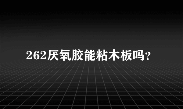 262厌氧胶能粘木板吗？