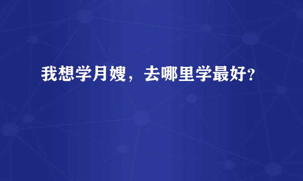 我想学月嫂，去哪里学最好？