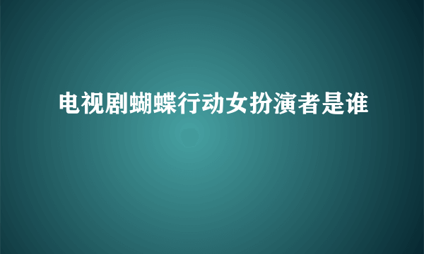 电视剧蝴蝶行动女扮演者是谁