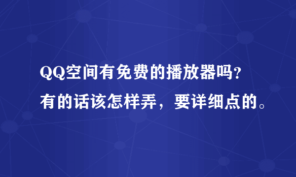 QQ空间有免费的播放器吗？有的话该怎样弄，要详细点的。