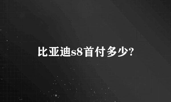 比亚迪s8首付多少?