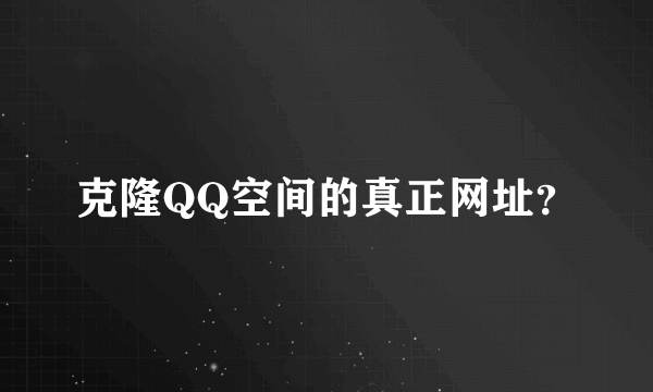 克隆QQ空间的真正网址？