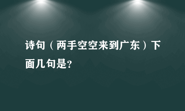 诗句（两手空空来到广东）下面几句是？