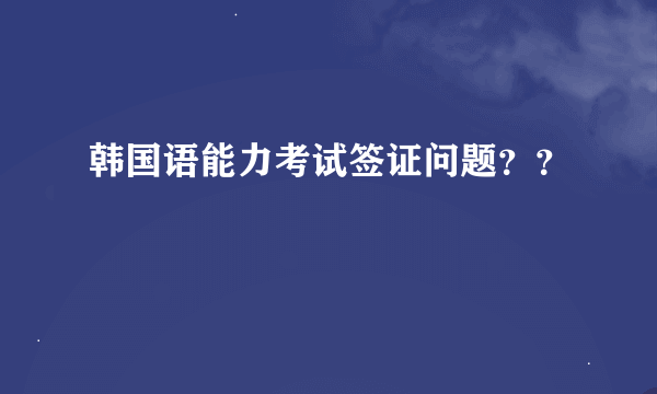 韩国语能力考试签证问题？？