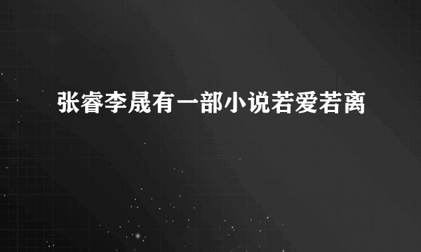 张睿李晟有一部小说若爱若离