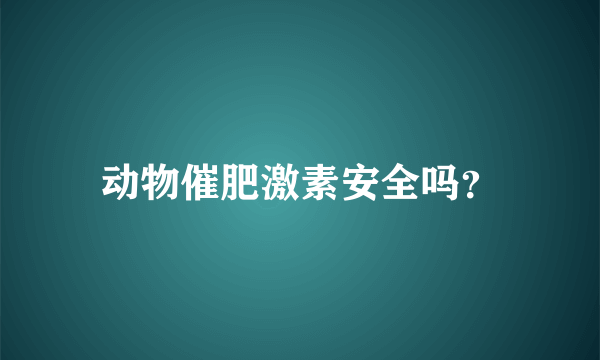 动物催肥激素安全吗？