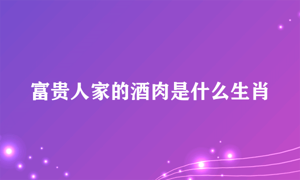 富贵人家的酒肉是什么生肖