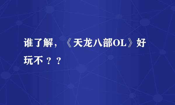 谁了解，《天龙八部OL》好玩不 ？？