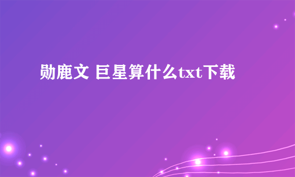 勋鹿文 巨星算什么txt下载