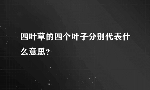 四叶草的四个叶子分别代表什么意思？